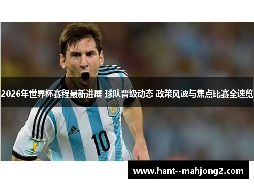 2026年世界杯赛程最新进展 球队晋级动态 政策风波与焦点比赛全速览