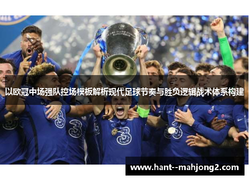 以欧冠中场强队控场模板解析现代足球节奏与胜负逻辑战术体系构建
