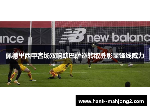 佩德里西甲客场双响助巴萨逆转取胜彰显锋线威力