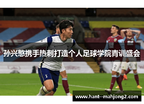 孙兴慜携手热刺打造个人足球学院青训盛会