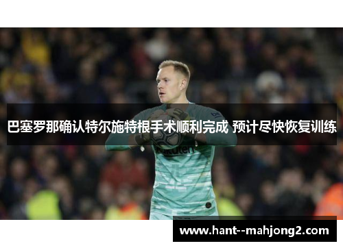 巴塞罗那确认特尔施特根手术顺利完成 预计尽快恢复训练