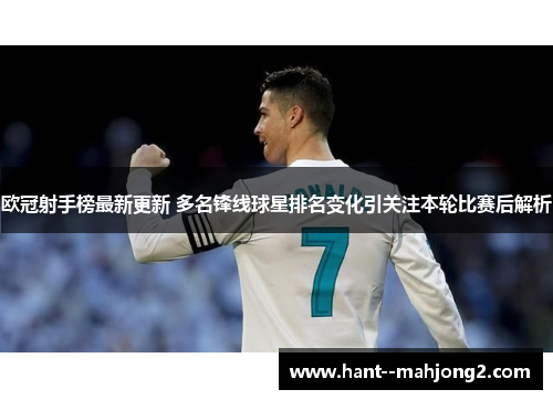 欧冠射手榜最新更新 多名锋线球星排名变化引关注本轮比赛后解析 欧冠射手榜最新更新 多名锋线球星排名变化引关注本轮比赛后解析
