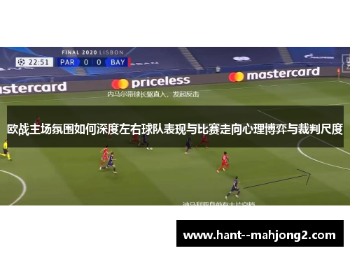 欧战主场氛围如何深度左右球队表现与比赛走向心理博弈与裁判尺度 欧战主场氛围如何深度左右球队表现与比赛走向心理博弈与裁判尺度