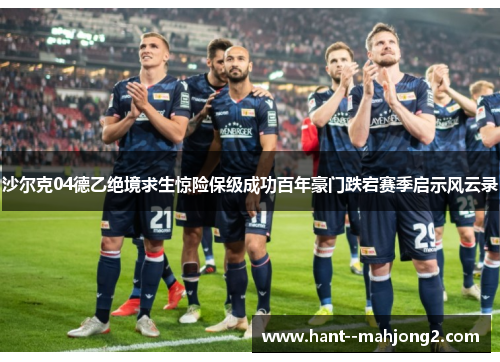 沙尔克04德乙绝境求生惊险保级成功百年豪门跌宕赛季启示风云录 沙尔克04德乙绝境求生惊险保级成功百年豪门跌宕赛季启示风云录