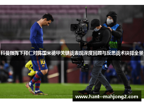 科曼指挥下拜仁对阵国米德甲关键战表现深度回顾与反思战术抉择全景