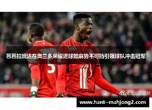 芭芭拉班达在奥兰多荣耀进球如麻势不可挡引领球队冲击冠军