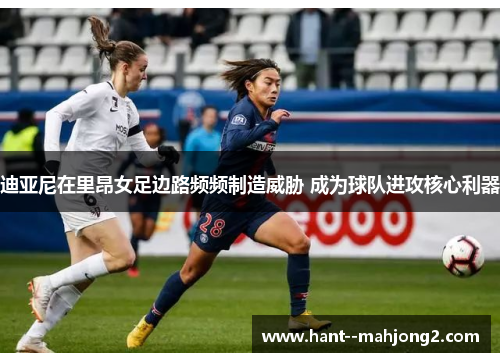 迪亚尼在里昂女足边路频频制造威胁 成为球队进攻核心利器