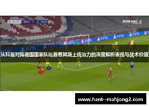 从科曼对阵德国国家队比赛看其场上统治力的深度解析表现与战术价值