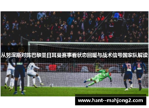 从努涅斯对阵巴黎圣日耳曼赛事看状态回暖与战术信号国家队解读