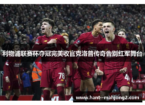 利物浦联赛杯夺冠完美收官克洛普传奇告别红军舞台