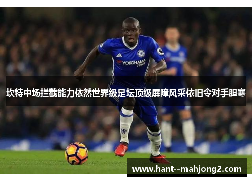 坎特中场拦截能力依然世界级足坛顶级屏障风采依旧令对手胆寒