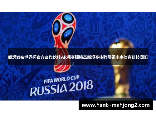 联想发布世界杯官方合作伙伴AR观赛眼镜革新观赛体验引领未来体育科技潮流