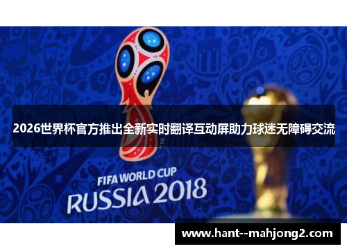 2026世界杯官方推出全新实时翻译互动屏助力球迷无障碍交流
