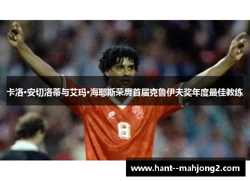 卡洛·安切洛蒂与艾玛·海耶斯荣膺首届克鲁伊夫奖年度最佳教练
