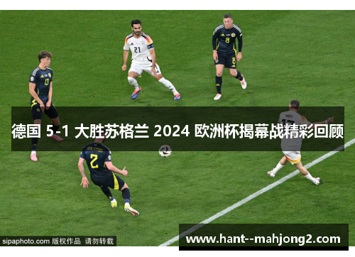 德国 5-1 大胜苏格兰 2024 欧洲杯揭幕战精彩回顾