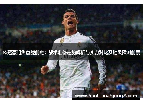 欧冠豪门焦点战前瞻：战术准备走势解析与实力对比及胜负预测前景