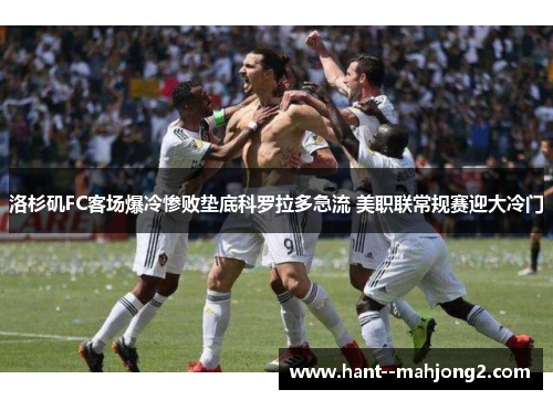 洛杉矶FC客场爆冷惨败垫底科罗拉多急流 美职联常规赛迎大冷门 洛杉矶FC客场爆冷惨败垫底科罗拉多急流 美职联常规赛迎大冷门
